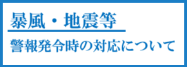 暴風・地震等 警報発令時の対応について